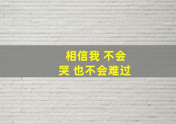 相信我 不会哭 也不会难过